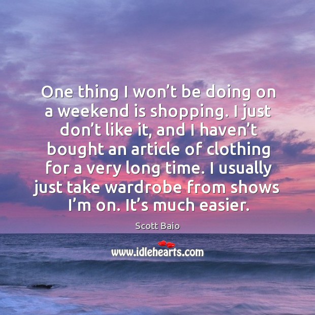 One thing I won’t be doing on a weekend is shopping. I just don’t like it, and I haven’t bought Scott Baio Picture Quote