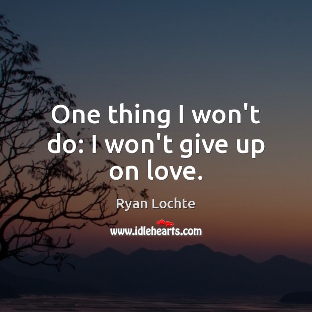 One thing I won’t do: I won’t give up on love. Ryan Lochte Picture Quote
