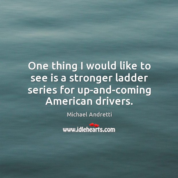 One thing I would like to see is a stronger ladder series for up-and-coming american drivers. Michael Andretti Picture Quote