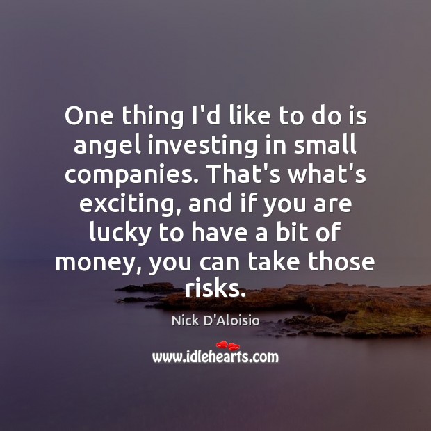 One thing I’d like to do is angel investing in small companies. Nick D’Aloisio Picture Quote