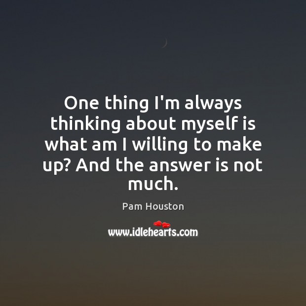One thing I’m always thinking about myself is what am I willing Pam Houston Picture Quote
