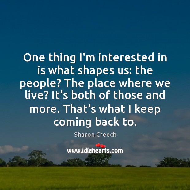 One thing I’m interested in is what shapes us: the people? The Sharon Creech Picture Quote