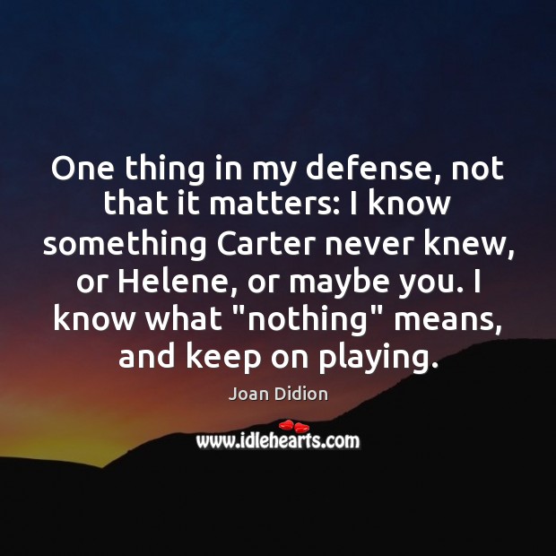 One thing in my defense, not that it matters: I know something Joan Didion Picture Quote