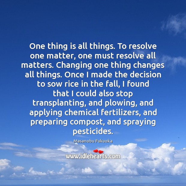 One thing is all things. To resolve one matter, one must resolve Masanobu Fukuoka Picture Quote