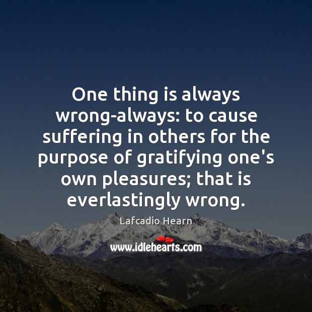 One thing is always wrong-always: to cause suffering in others for the Lafcadio Hearn Picture Quote