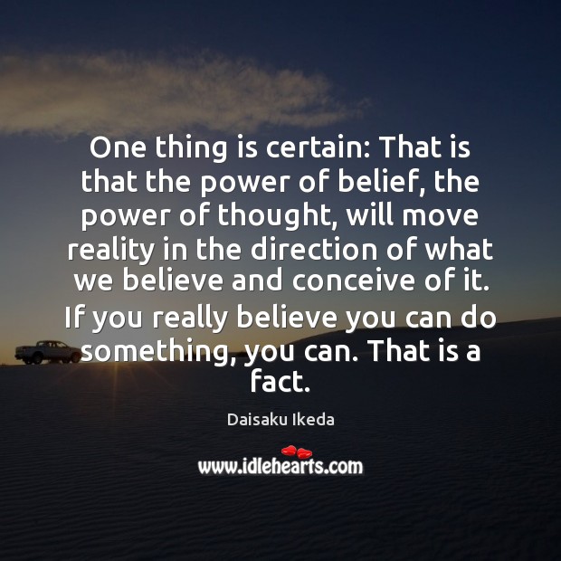 One thing is certain: That is that the power of belief, the Daisaku Ikeda Picture Quote