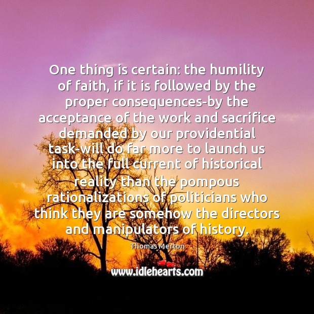 One thing is certain: the humility of faith, if it is followed Reality Quotes Image
