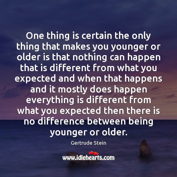 One thing is certain the only thing that makes you younger or Gertrude Stein Picture Quote
