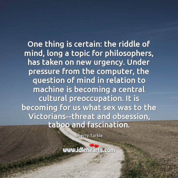 One thing is certain: the riddle of mind, long a topic for Sherry Turkle Picture Quote