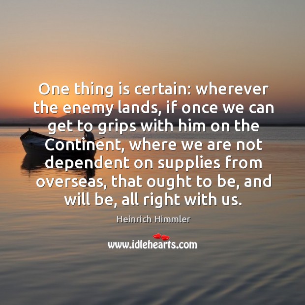 One thing is certain: wherever the enemy lands, if once we can get to grips with him on the continent Enemy Quotes Image