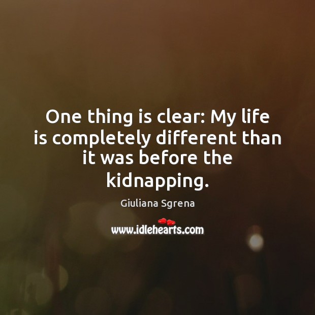 One thing is clear: My life is completely different than it was before the kidnapping. Giuliana Sgrena Picture Quote