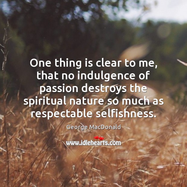 One thing is clear to me, that no indulgence of passion destroys George MacDonald Picture Quote