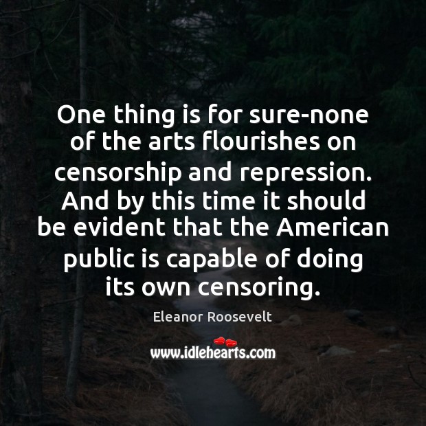 One thing is for sure-none of the arts flourishes on censorship and Eleanor Roosevelt Picture Quote