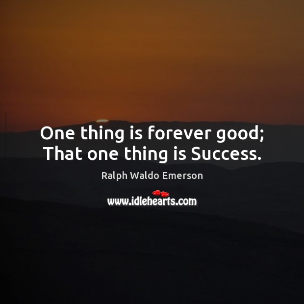One thing is forever good; That one thing is Success. Ralph Waldo Emerson Picture Quote
