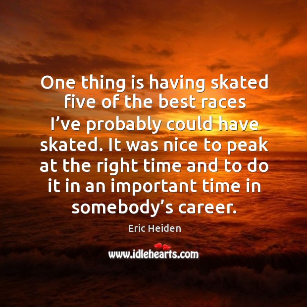 One thing is having skated five of the best races I’ve probably could have skated. Image