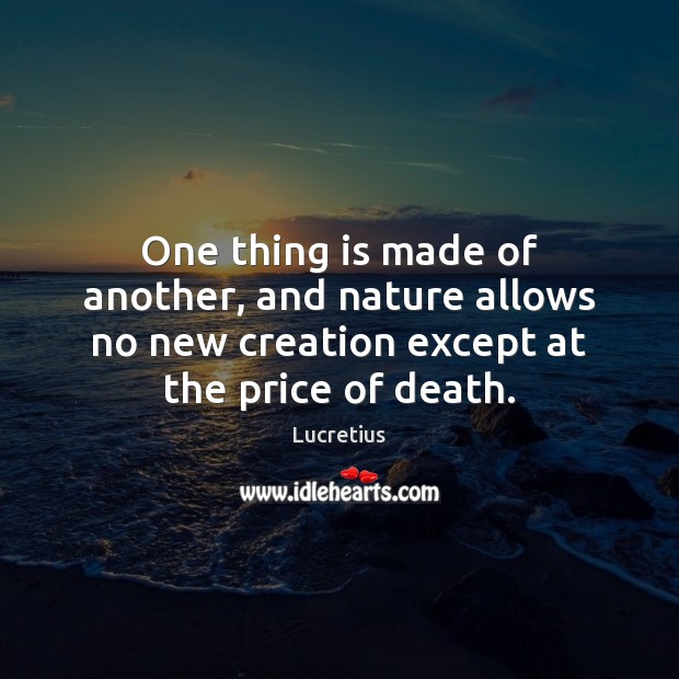 One thing is made of another, and nature allows no new creation Lucretius Picture Quote