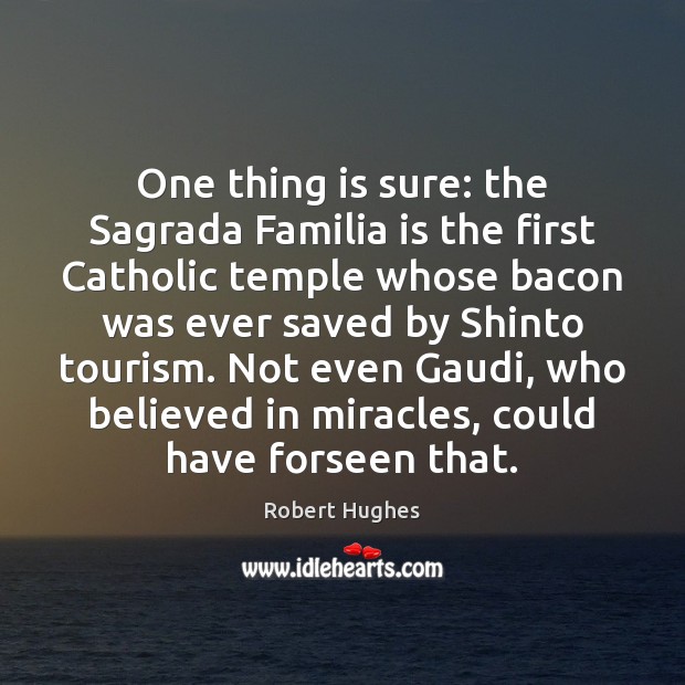 One thing is sure: the Sagrada Familia is the first Catholic temple Robert Hughes Picture Quote