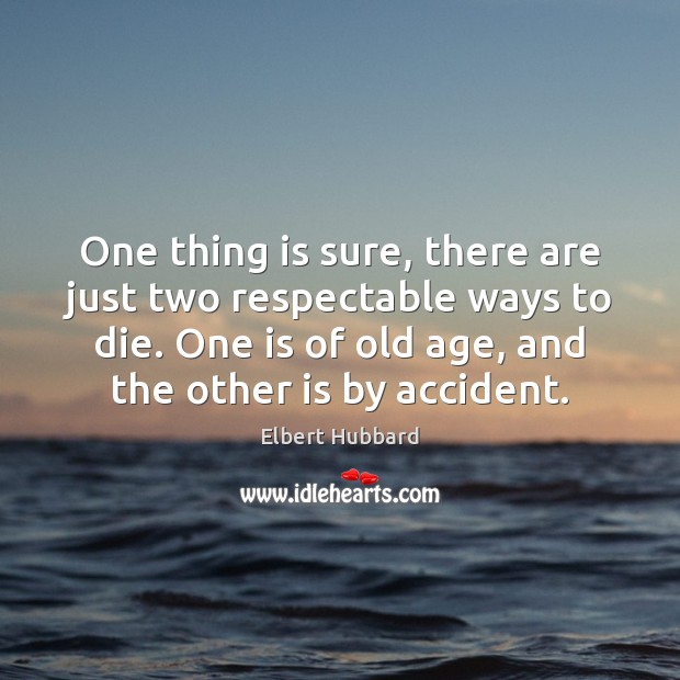 One thing is sure, there are just two respectable ways to die. Elbert Hubbard Picture Quote