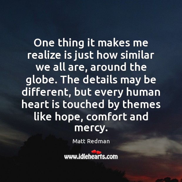 One thing it makes me realize is just how similar we all Matt Redman Picture Quote