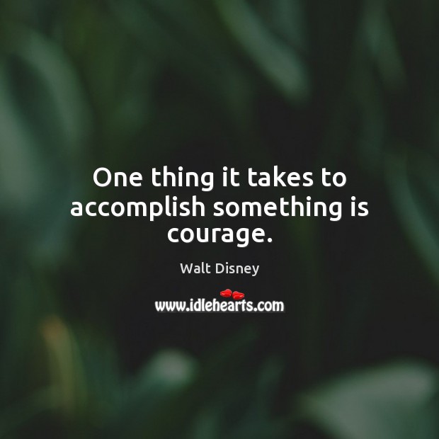 One thing it takes to accomplish something is courage. Walt Disney Picture Quote