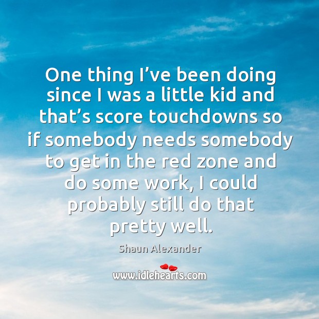 One thing I’ve been doing since I was a little kid and that’s score touchdowns so if somebody Shaun Alexander Picture Quote