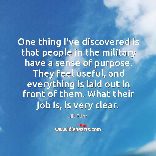 One thing I’ve discovered is that people in the military have a Jill Flint Picture Quote