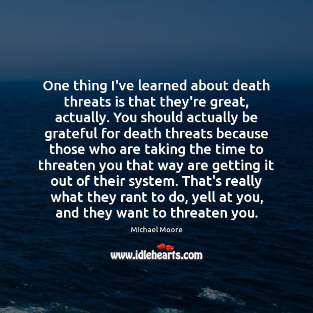 One thing I’ve learned about death threats is that they’re great, actually. Michael Moore Picture Quote