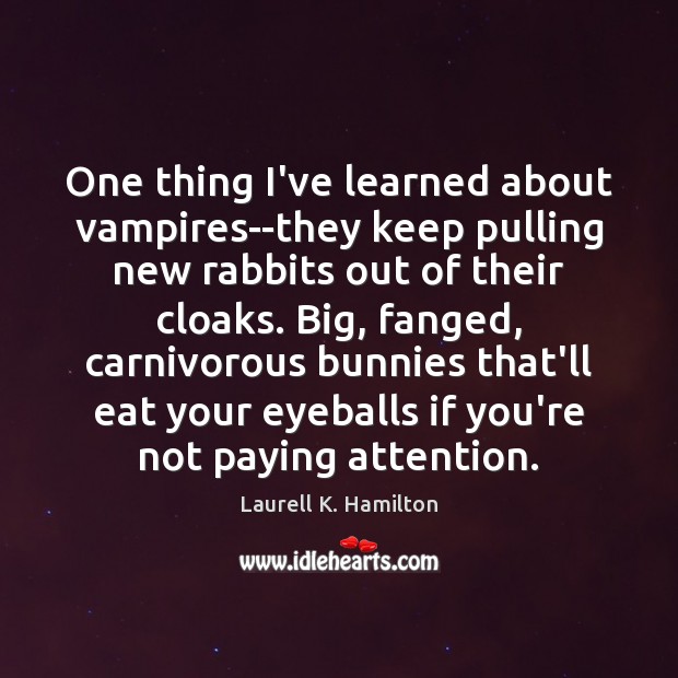 One thing I’ve learned about vampires–they keep pulling new rabbits out of Laurell K. Hamilton Picture Quote