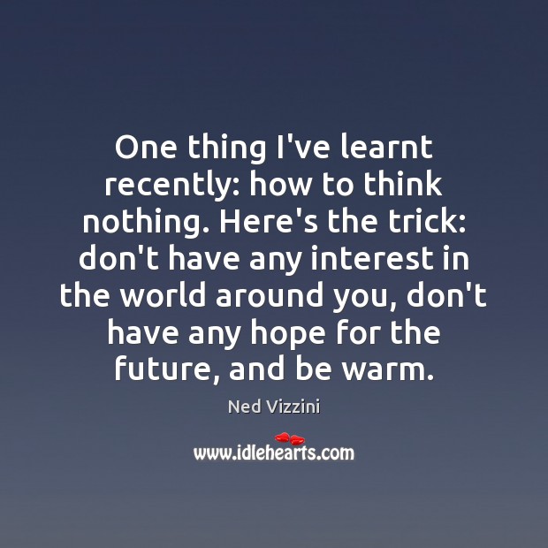 One thing I’ve learnt recently: how to think nothing. Here’s the trick: Ned Vizzini Picture Quote