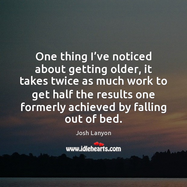 One thing I’ve noticed about getting older, it takes twice as Image