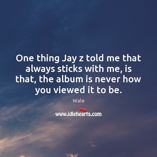 One thing Jay z told me that always sticks with me, is Wale Picture Quote