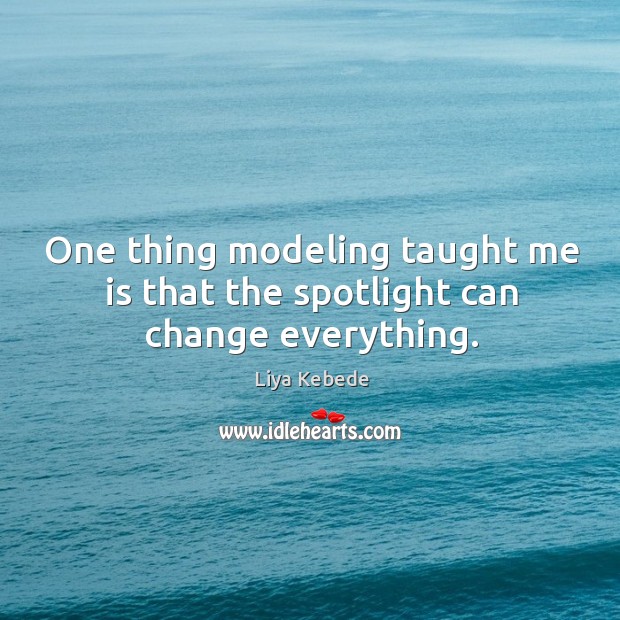 One thing modeling taught me is that the spotlight can change everything. Liya Kebede Picture Quote