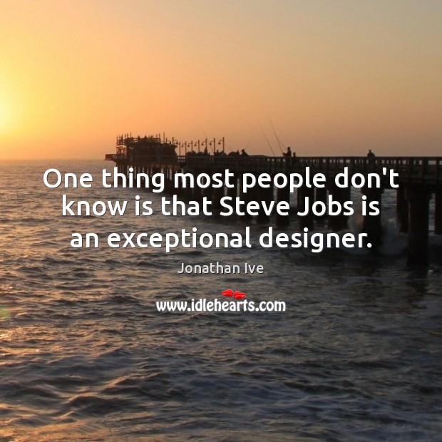 One thing most people don’t know is that Steve Jobs is an exceptional designer. Jonathan Ive Picture Quote