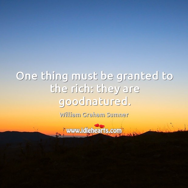 One thing must be granted to the rich: they are goodnatured. William Graham Sumner Picture Quote