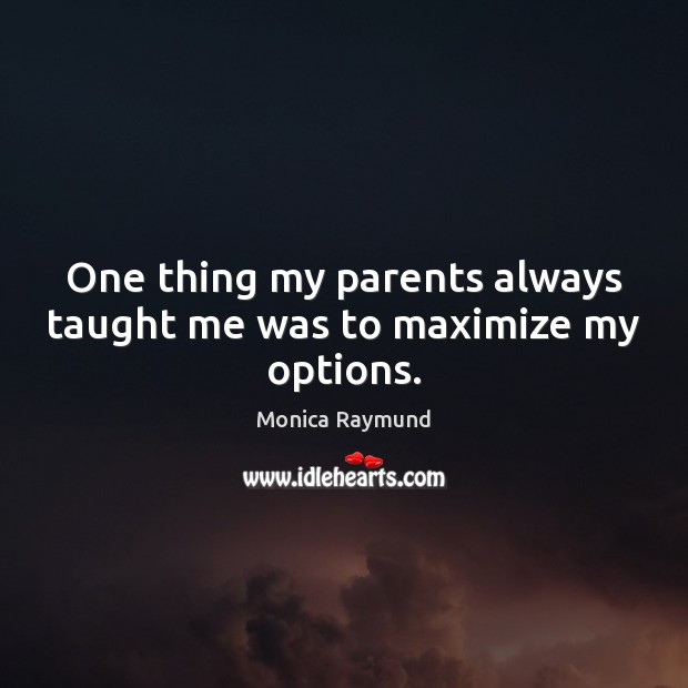 One thing my parents always taught me was to maximize my options. Monica Raymund Picture Quote