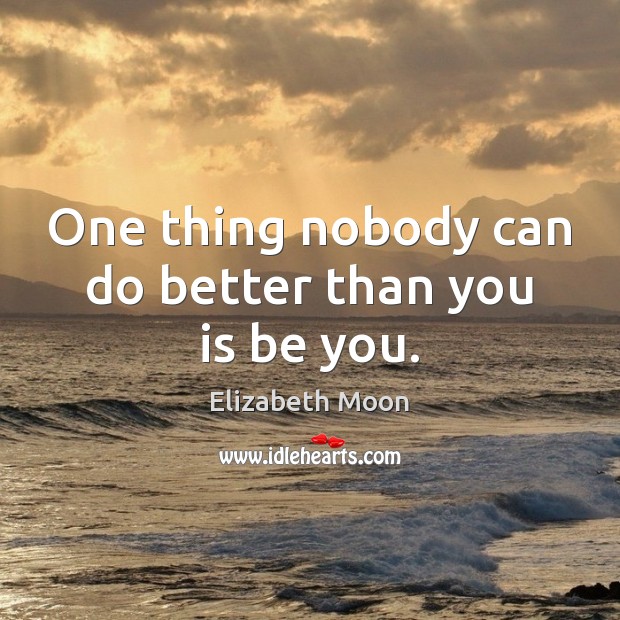 One thing nobody can do better than you is be you. Be You Quotes Image