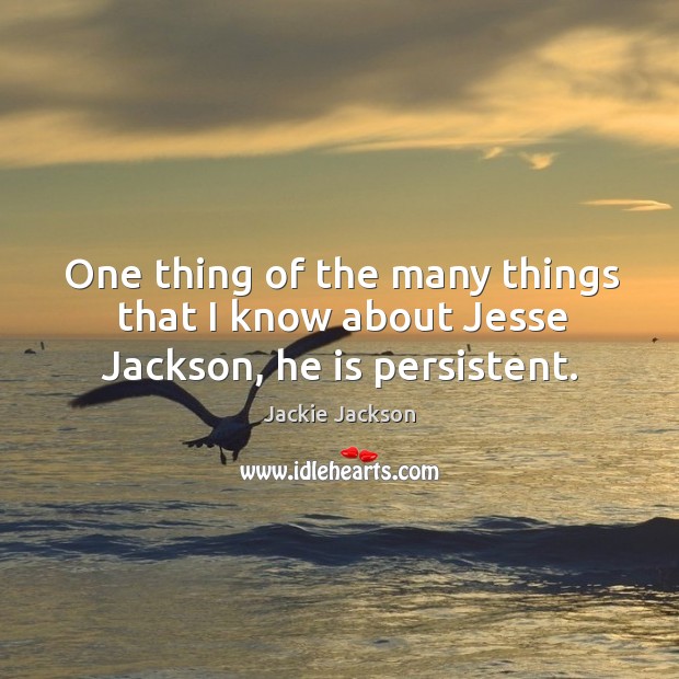 One thing of the many things that I know about jesse jackson, he is persistent. Jackie Jackson Picture Quote