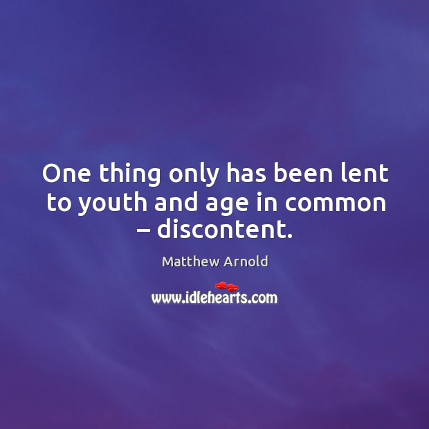 One thing only has been lent to youth and age in common – discontent. Matthew Arnold Picture Quote