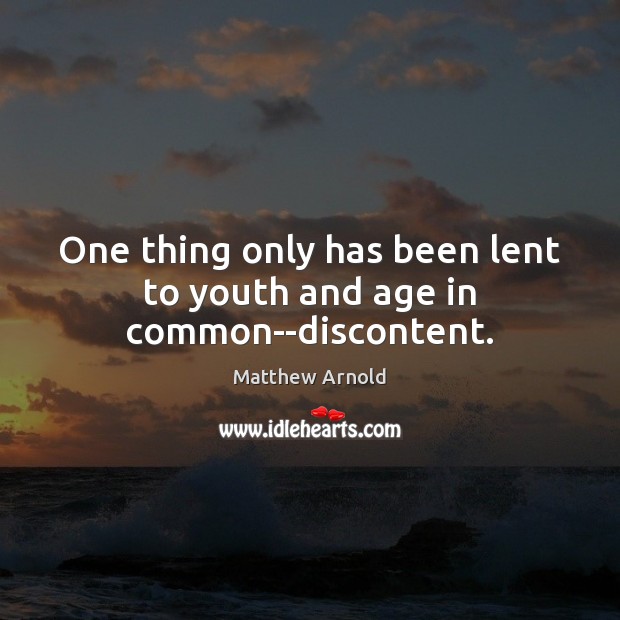 One thing only has been lent to youth and age in common–discontent. Matthew Arnold Picture Quote