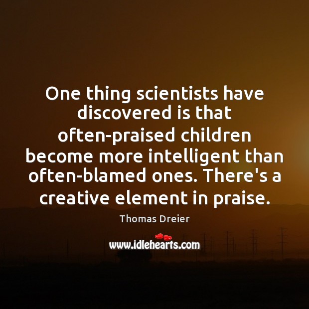 One thing scientists have discovered is that often-praised children become more intelligent Thomas Dreier Picture Quote