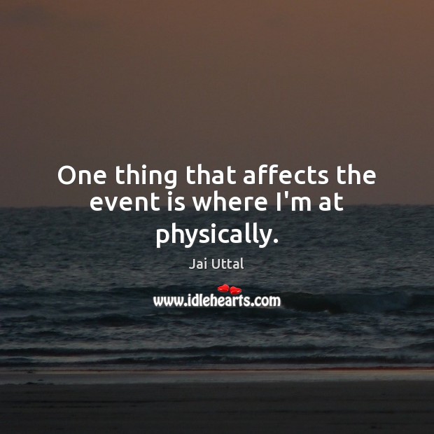 One thing that affects the event is where I’m at physically. Image