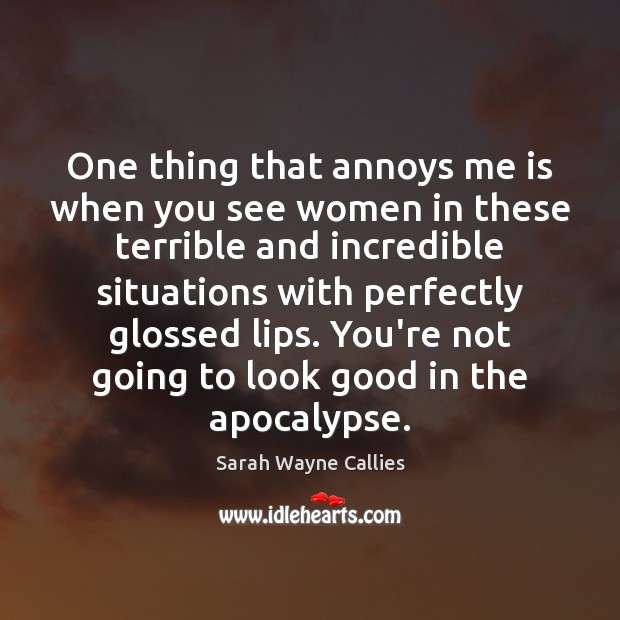 One thing that annoys me is when you see women in these Sarah Wayne Callies Picture Quote