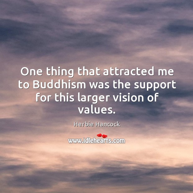 One thing that attracted me to buddhism was the support for this larger vision of values. Herbie Hancock Picture Quote