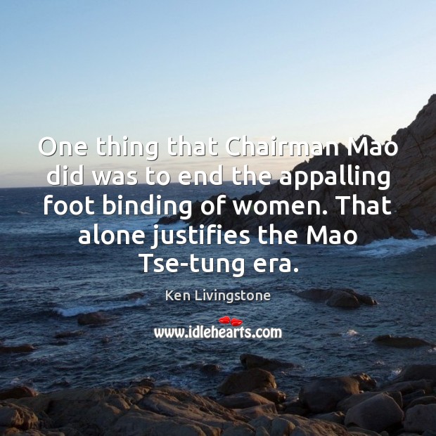One thing that Chairman Mao did was to end the appalling foot Ken Livingstone Picture Quote
