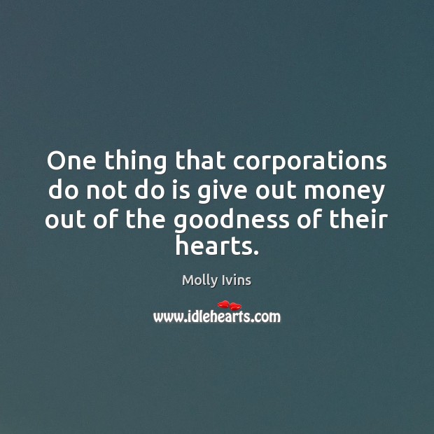 One thing that corporations do not do is give out money out Molly Ivins Picture Quote