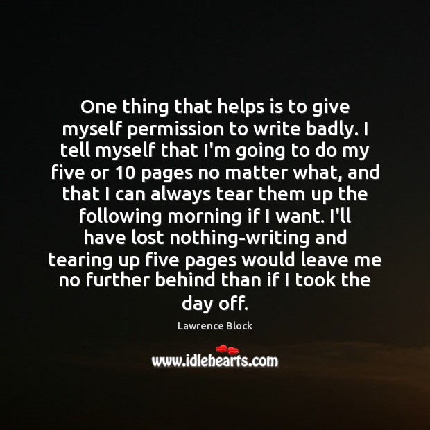 One thing that helps is to give myself permission to write badly. Image