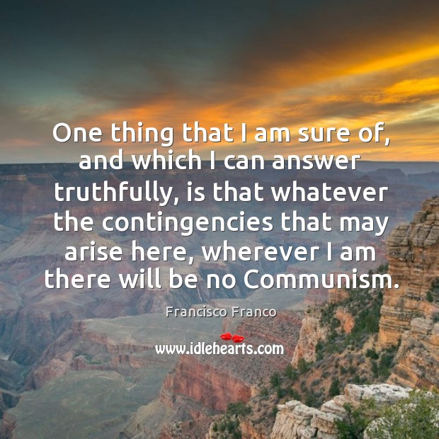 One thing that I am sure of, and which I can answer Francisco Franco Picture Quote