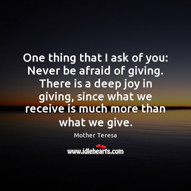 One thing that I ask of you: Never be afraid of giving. Never Be Afraid Quotes Image