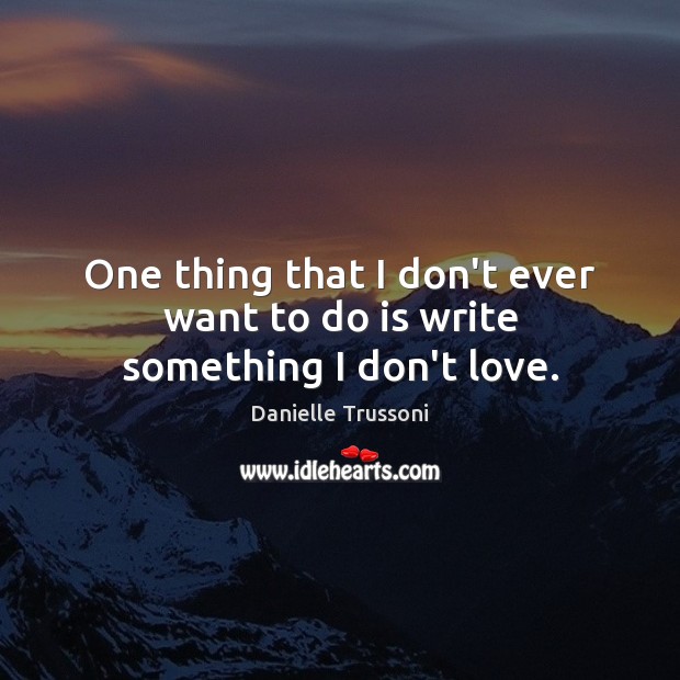 One thing that I don’t ever want to do is write something I don’t love. Image