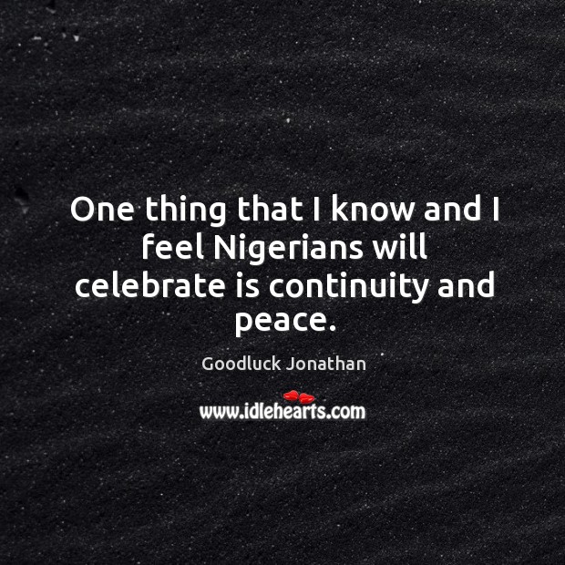 One thing that I know and I feel Nigerians will celebrate is continuity and peace. Celebrate Quotes Image